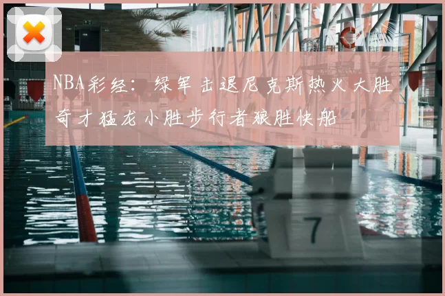 NBA彩经:绿军击退尼克斯热火大胜奇才猛龙小胜步行者狼胜快船