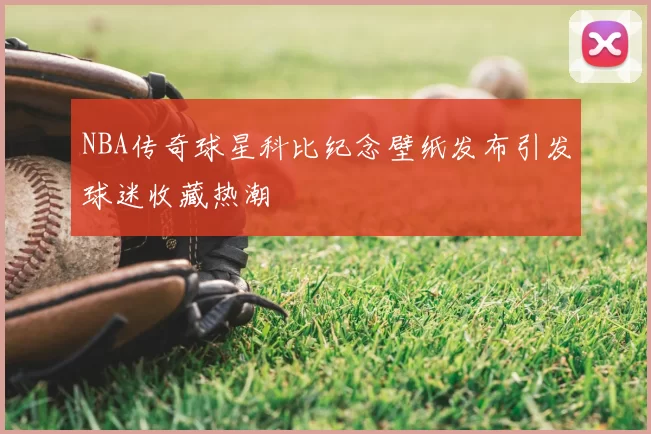 NBA传奇球星科比纪念壁纸发布引发球迷收藏热潮