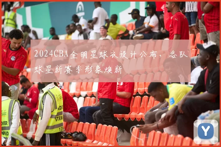 2024CBA全明星球衣设计公布，各队球星新赛季形象焕新