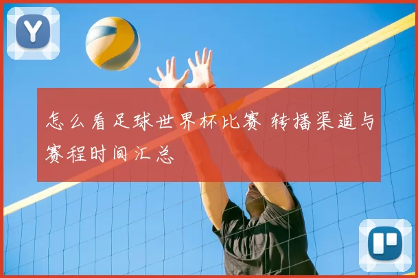 怎么看足球世界杯比赛 转播渠道与赛程时间汇总
