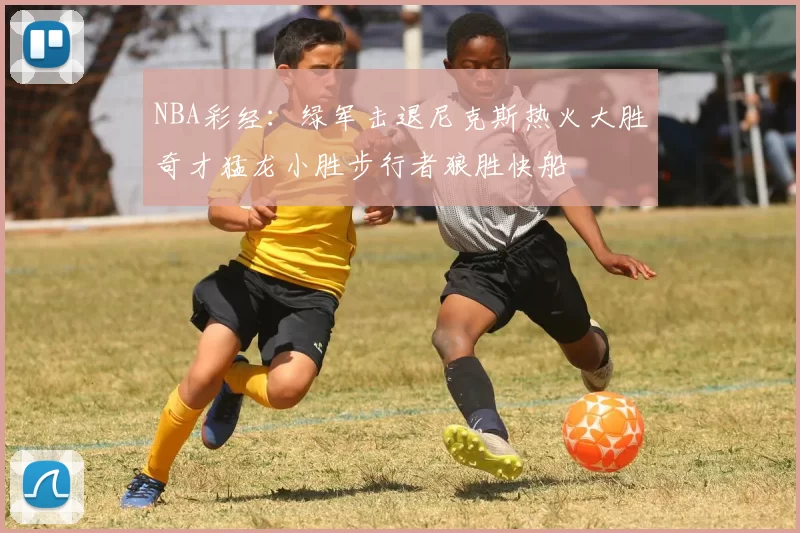 NBA彩经：绿军击退尼克斯热火大胜奇才猛龙小胜步行者狼胜快船