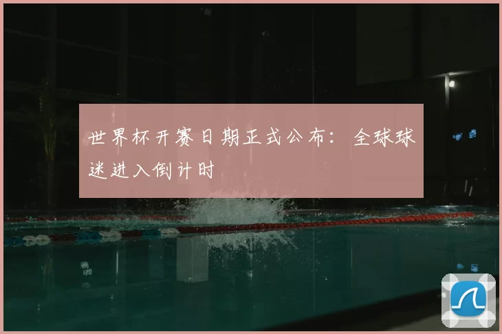 世界杯开赛日期正式公布:全球球迷进入倒计时