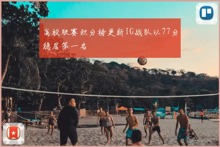 高校联赛积分榜更新IG战队以77分稳居第一名