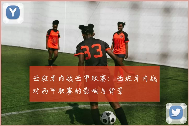 西班牙内战西甲联赛：西班牙内战对西甲联赛的影响与背景