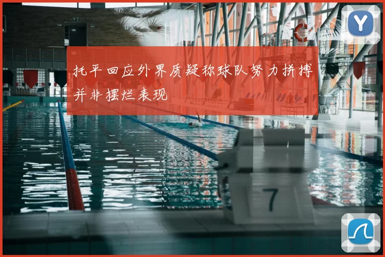 托平回应外界质疑称球队努力拼搏并非摆烂表现