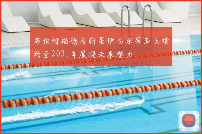 布伦特福德与新星伊戈尔蒂亚戈续约至2031年展现未来潜力