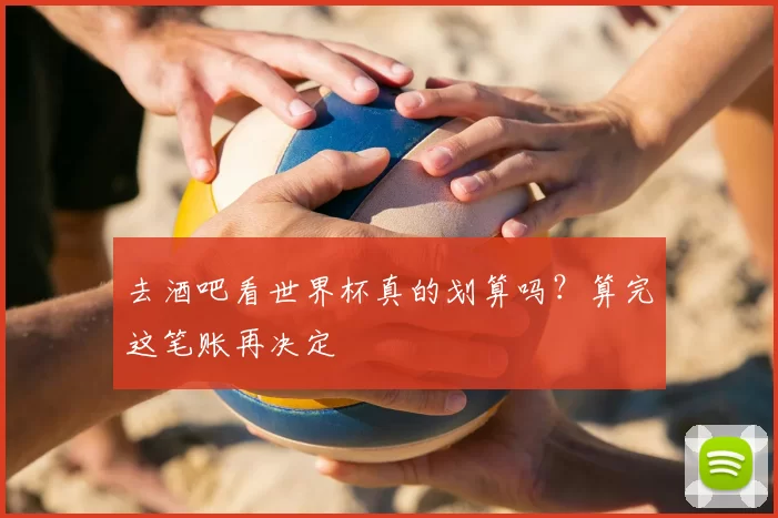 去酒吧看世界杯真的划算吗？算完这笔账再决定