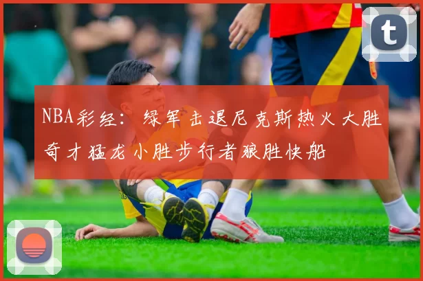 NBA彩经：绿军击退尼克斯热火大胜奇才猛龙小胜步行者狼胜快船