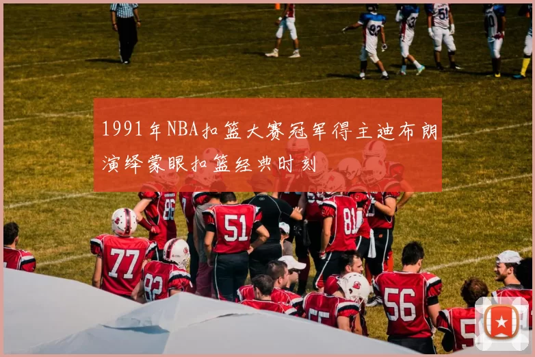 1991年NBA扣篮大赛冠军得主迪布朗演绎蒙眼扣篮经典时刻