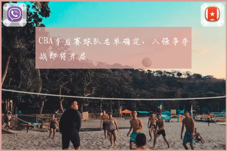 CBA季后赛球队名单确定,八强争夺战即将开启