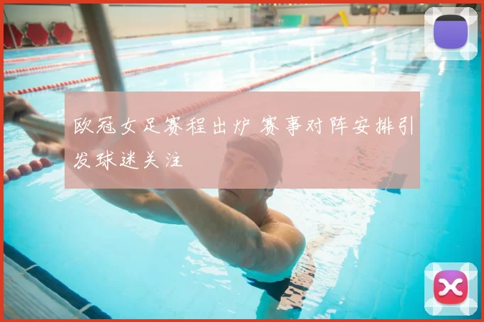 欧冠女足赛程出炉 赛事对阵安排引发球迷关注
