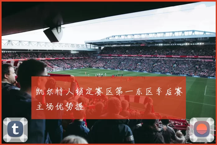 凯尔特人锁定赛区第一东区季后赛主场优势握