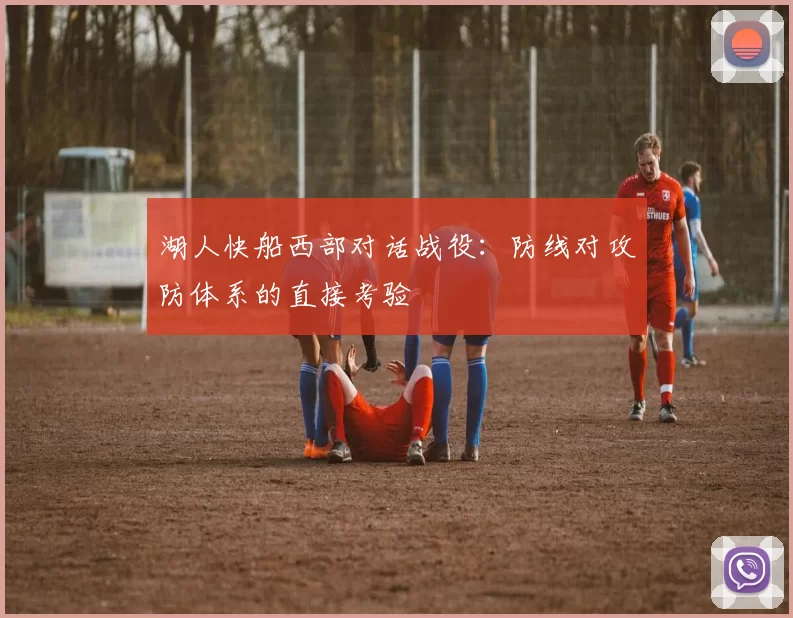 湖人快船西部对话战役:防线对攻防体系的直接考验