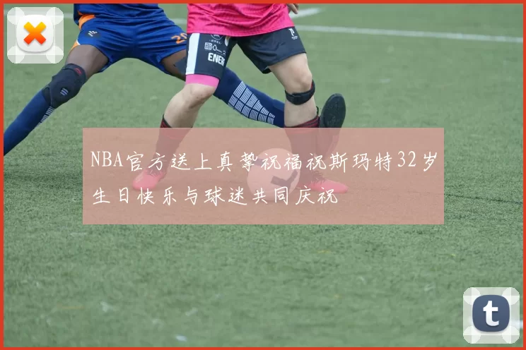 NBA官方送上真挚祝福祝斯玛特32岁生日快乐与球迷共同庆祝