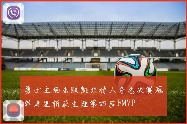 勇士主场击败凯尔特人夺总决赛冠军库里斩获生涯第四座FMVP