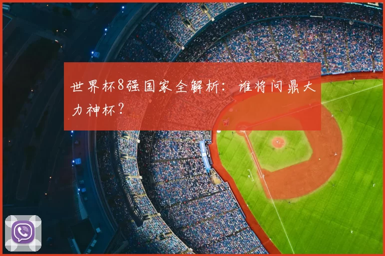 世界杯8强国家全解析:谁将问鼎大力神杯?