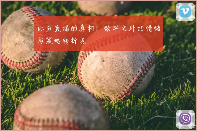 比分直播的真相:数字之外的情绪与策略转折点
