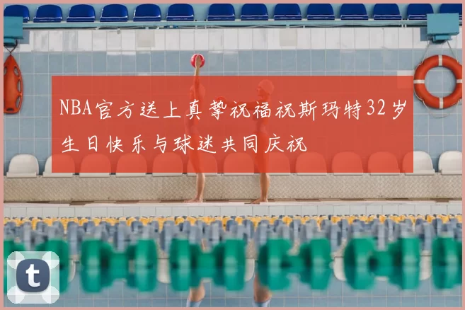 NBA官方送上真挚祝福祝斯玛特32岁生日快乐与球迷共同庆祝