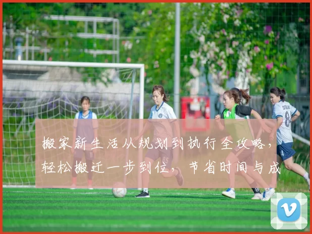 搬家新生活从规划到执行全攻略，轻松搬迁一步到位，节省时间与成本的实用技巧