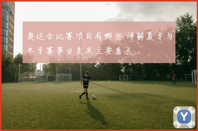 奥运会比赛项目有哪些 详解夏季与冬季赛事分类及主要看点