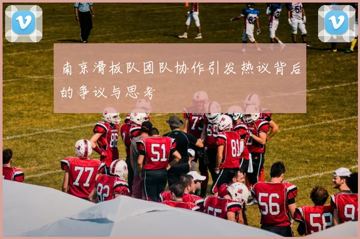 南京滑板队团队协作引发热议背后的争议与思考