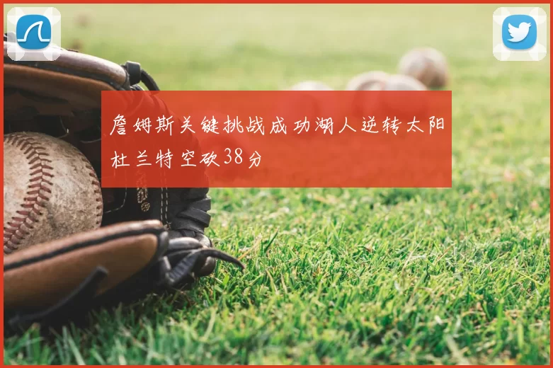詹姆斯关键挑战成功湖人逆转太阳杜兰特空砍38分