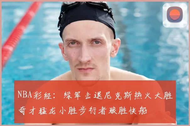 NBA彩经：绿军击退尼克斯热火大胜奇才猛龙小胜步行者狼胜快船