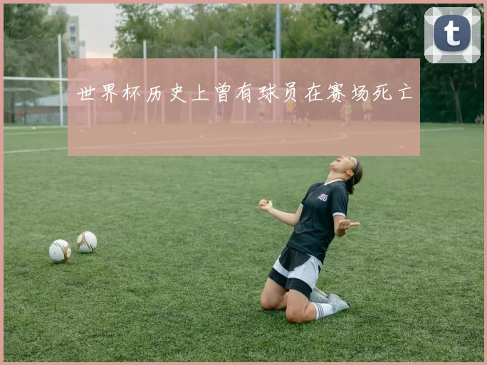世界杯历史上曾有球员在赛场死亡
