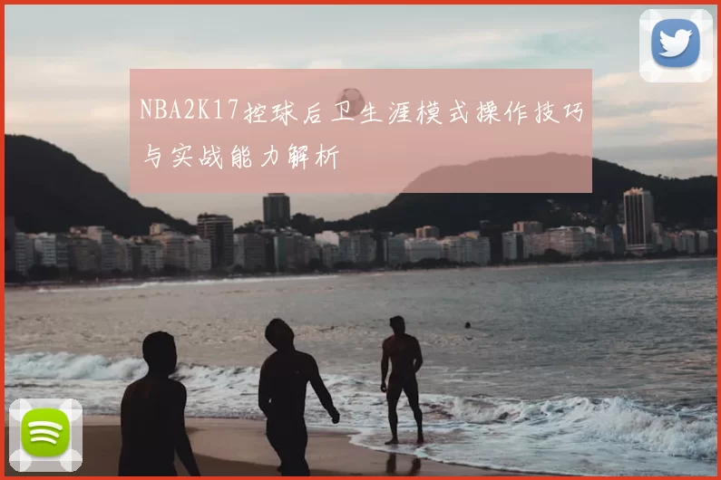 NBA2K17控球后卫生涯模式操作技巧与实战能力解析