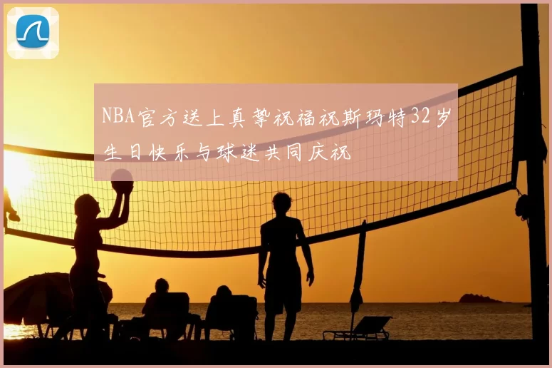 NBA官方送上真挚祝福祝斯玛特32岁生日快乐与球迷共同庆祝