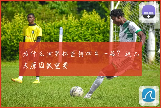 为什么世界杯坚持四年一届?这几点原因很重要