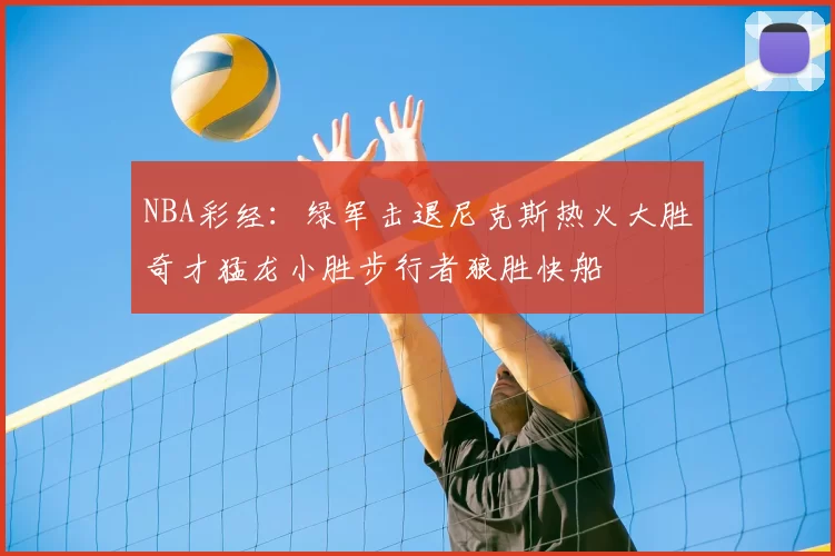 NBA彩经:绿军击退尼克斯热火大胜奇才猛龙小胜步行者狼胜快船