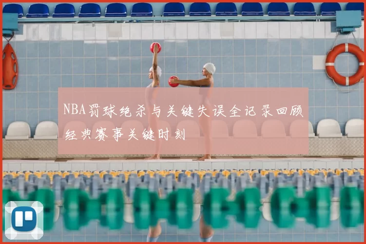 NBA罚球绝杀与关键失误全记录回顾经典赛事关键时刻