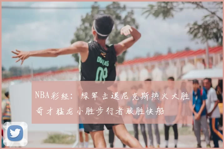 NBA彩经：绿军击退尼克斯热火大胜奇才猛龙小胜步行者狼胜快船