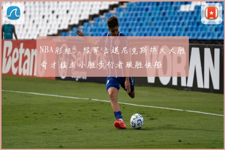 NBA彩经:绿军击退尼克斯热火大胜奇才猛龙小胜步行者狼胜快船