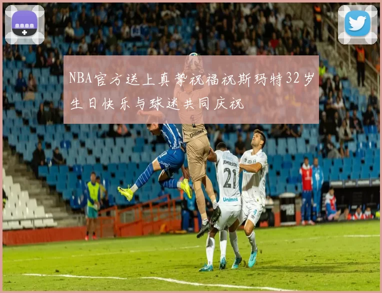 NBA官方送上真挚祝福祝斯玛特32岁生日快乐与球迷共同庆祝