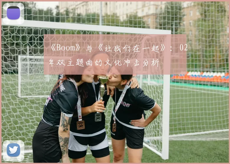 《Boom》与《让我们在一起》:02年双主题曲的文化冲击分析