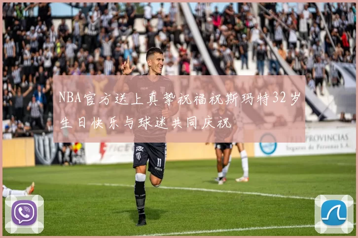 NBA官方送上真挚祝福祝斯玛特32岁生日快乐与球迷共同庆祝