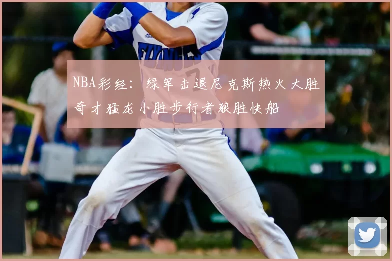 NBA彩经：绿军击退尼克斯热火大胜奇才猛龙小胜步行者狼胜快船