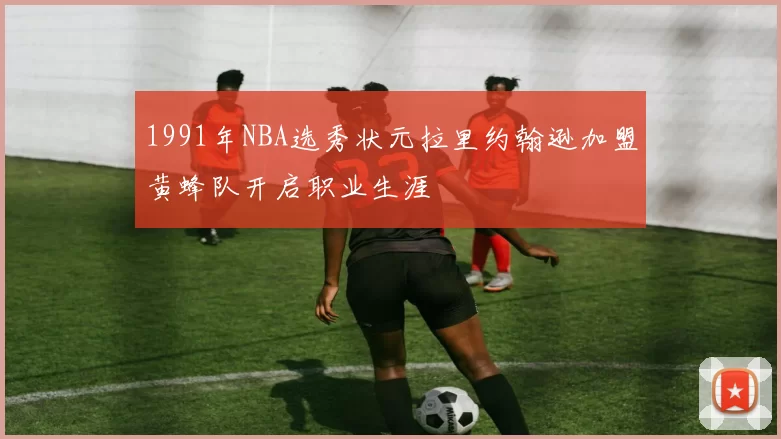 1991年NBA选秀状元拉里约翰逊加盟黄蜂队开启职业生涯
