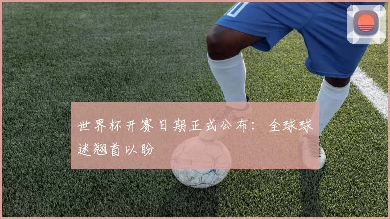 世界杯开赛日期正式公布：全球球迷翘首以盼