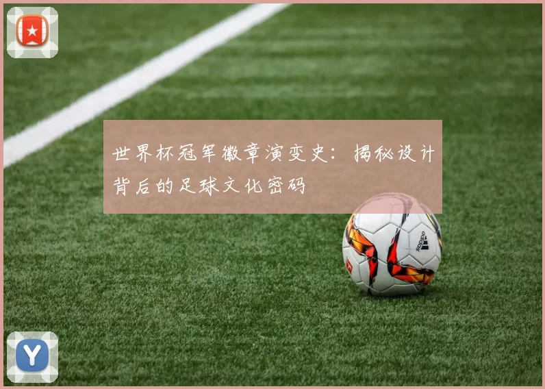 世界杯冠军徽章演变史:揭秘设计背后的足球文化密码