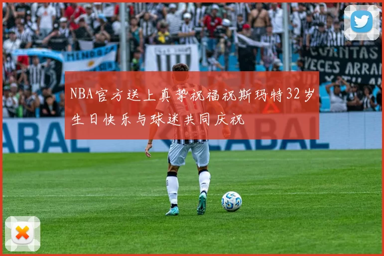 NBA官方送上真挚祝福祝斯玛特32岁生日快乐与球迷共同庆祝