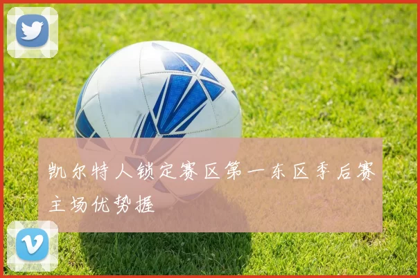 凯尔特人锁定赛区第一东区季后赛主场优势握