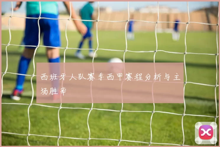 西班牙人队赛季西甲赛程分析与主场胜率