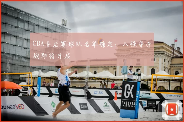 CBA季后赛球队名单确定,八强争夺战即将开启