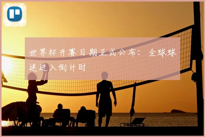 世界杯开赛日期正式公布:全球球迷进入倒计时