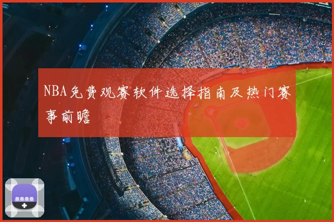 NBA免费观赛软件选择指南及热门赛事前瞻
