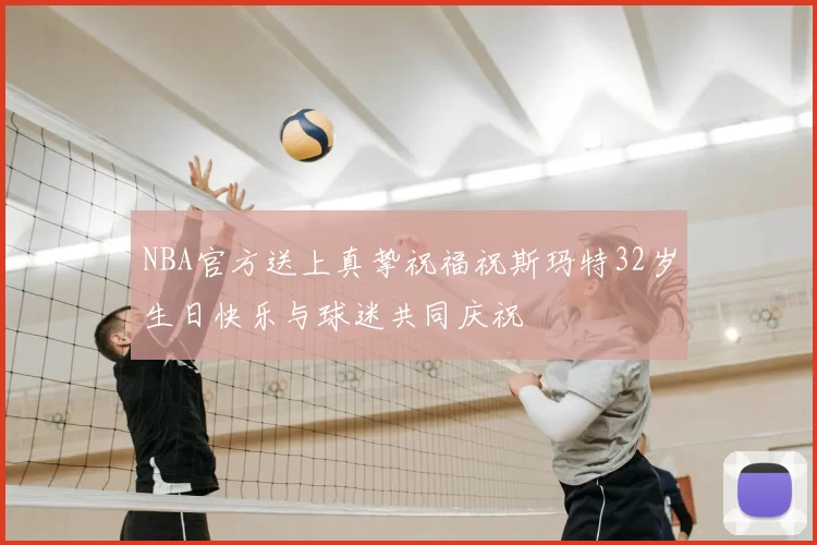 NBA官方送上真挚祝福祝斯玛特32岁生日快乐与球迷共同庆祝
