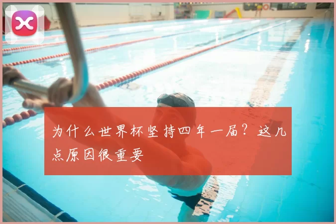 为什么世界杯坚持四年一届?这几点原因很重要